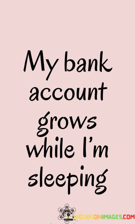 My-Bank-Account-Grows-While-Im-Sleeping-Quotes.jpeg