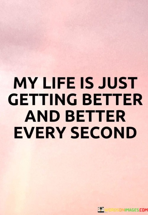My-Life-Is-Just-Getting-Better-And-Better-Every-Second-Quotes.jpeg