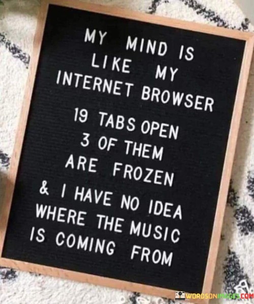 My Mind Is Like My Internet Browser 19 Tabs Open Quotes