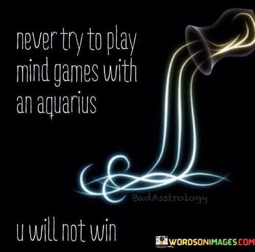 Never Try To Play Mind Games With An Aquarius Quotes