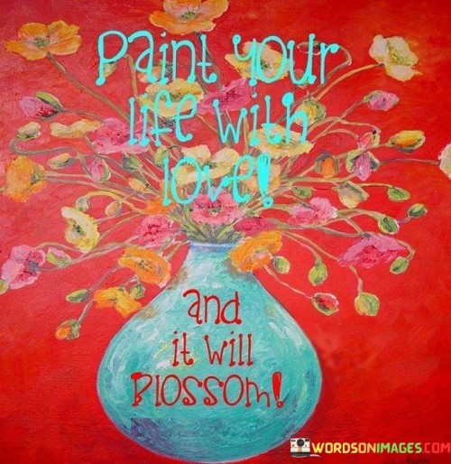 Paint-Your-Life-With-Love-And-It-Will-Blossom-Quotes.jpeg