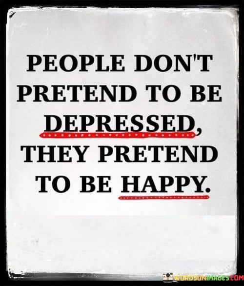 People Don't Pretend To Be Depressed They Pretend To Be Happy Quotes