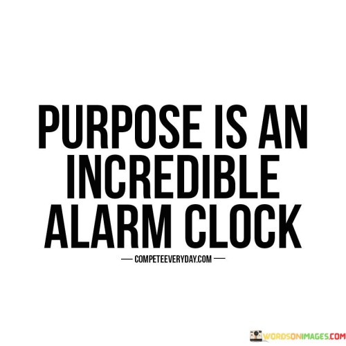 Purpose Is An Incredible Alarm Clock Quotes