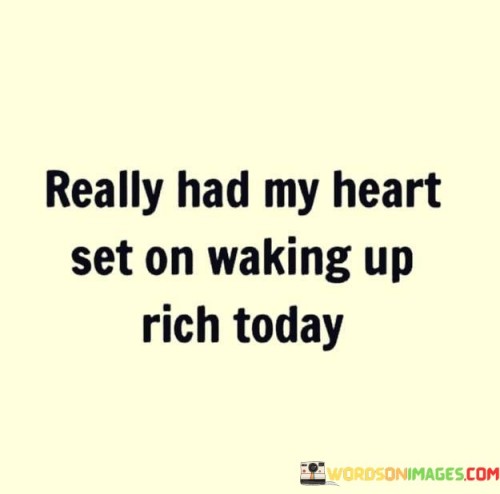 Really-Had-My-Heart-Set-On-Waking-Up-Rich-Today-Quotes.jpeg