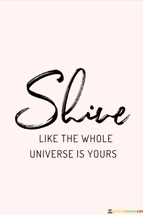 Shine-Like-The-Whole-Universe-Is-Yours-Quotes.jpeg