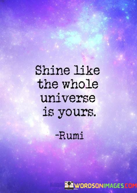 Shine-Like-The-Whole-Universe-Is-Yours-Quotes137b3e02ec82fbab.jpeg