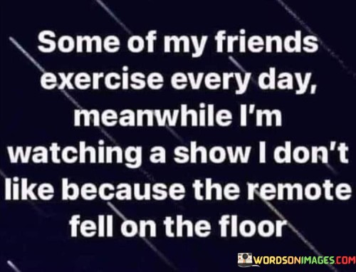 Some Of My Friends Exercise Every Day Meanwhile Quotes