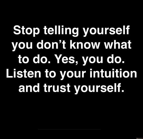 Stop-Telling-Yourself-You-Dont-Know-What-To-Do-Quotes.jpeg