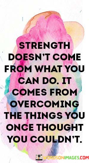 Strength-Doesnt-Come-From-What-You-Can-Do-Quotes.jpeg