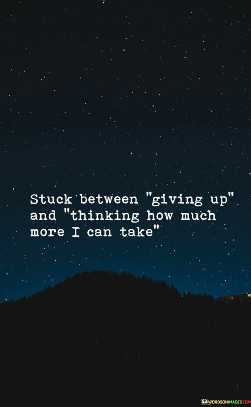 Stuck Between Giving Up And Thinking How Much More I Can Take Quotes