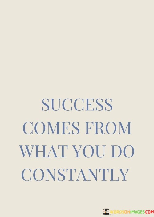 It emphasizes the impact of continuous effort. The phrase suggests that success is a result of the ongoing actions and behaviors that individuals consistently engage in. It reflects the idea that meaningful outcomes are built through sustained practices.

The statement underscores the concept of habit. It implies that regular, repeated actions form the foundation for success. This sentiment encourages individuals to cultivate positive habits that align with their goals.

In essence, this phrase encapsulates the idea that success is generated through persistent and consistent actions. It reflects the transformative potential of developing routines and practices that contribute to achievement over time.