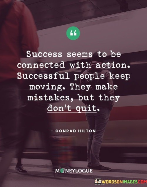 It underscores the importance of persistence. The phrase suggests that successful individuals are those who keep taking action, even in the face of mistakes or challenges. It reflects the idea that perseverance is a defining trait.

The statement underscores the concept of resilience. It implies that success is achieved by those who don't let setbacks deter them. This sentiment encourages individuals to view mistakes as stepping stones toward progress.

In essence, this phrase encapsulates the idea that success is tied to consistent action and an unwavering determination to push forward despite setbacks. It reflects the transformative power of resilience, learning from mistakes, and maintaining a proactive mindset on the journey to achievement.