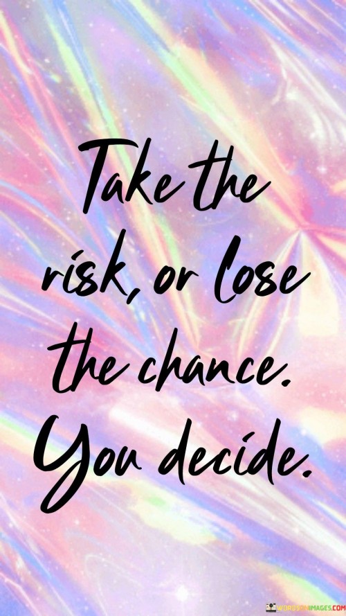Take-The-Risk-Or-Lose-The-Chance-You-Decide-Quotes.jpeg
