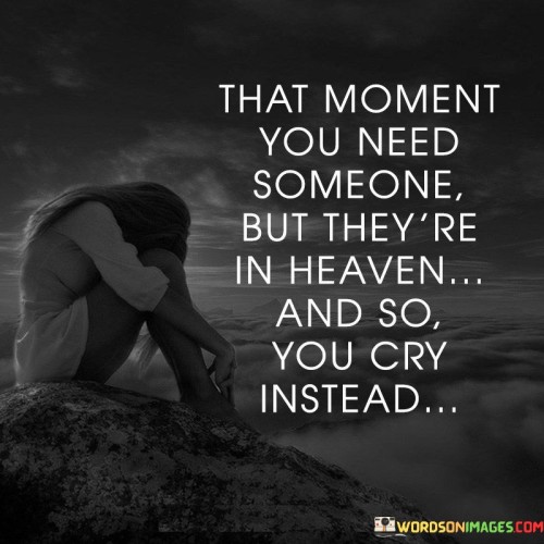 That Moment You Need Someone But They're In Heaven And So You Cry Instead Quotes