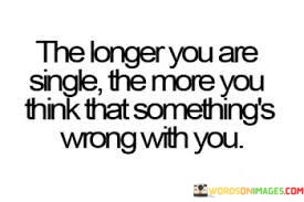 The-Longer-You-Are-Single-The-More-You-Think-That-Somethings-Quotes.jpeg