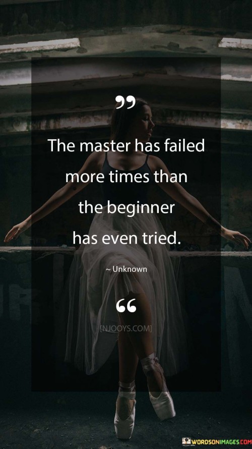 This thought-provoking statement highlights the journey of mastery. It suggests that those who excel in their craft have experienced more failures in their pursuit of expertise than beginners have even attempted.

The phrase underscores the value of resilience and learning from mistakes. It implies that failure is an integral part of the learning process.

In essence, the quote serves as a reminder of the dedication and persistence required for mastery. It encourages individuals to embrace failures as stepping stones toward improvement and skill refinement. By adopting this perspective, one can approach challenges with a growth mindset and navigate the path to mastery with determination and continuous effort.