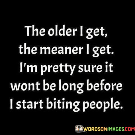 The-Older-I-Get-The-Meaner-I-Get-Im-Pretty-Sure-Quotes.jpeg