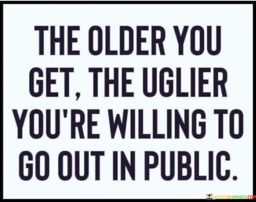 The-Older-You-Get-The-Uglier-Youre-Willing-Quotes.jpeg
