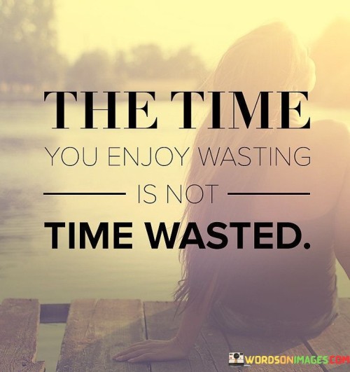 The-Time-You-Enjoy-Wasting-Is-Not-Time-Wasted-Quotes.jpeg