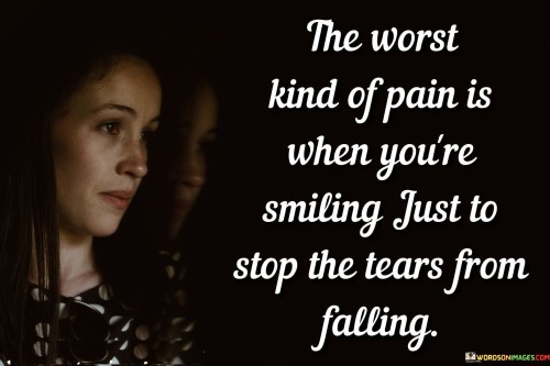 The Worst Kind Of Pain Is When You're Smiling Just To Stop Quotes