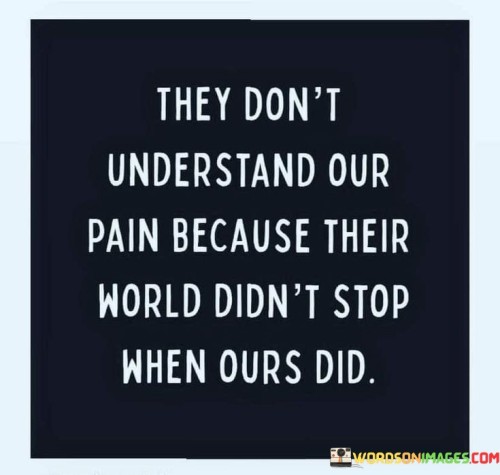 They-Dont-Understand-Our-Pain-Because-Their-World-Didnt-Stop-When-Ours-Did-Quotes.jpeg