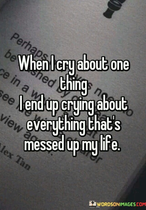 The quote reflects the emotional cascade triggered by distress. "Cry about one thing" signifies initial emotional release. "Crying about everything that's messed up" implies a chain reaction. The quote conveys how one emotional trigger can lead to a flood of pent-up feelings.

The quote underscores the interconnectedness of emotions. It highlights how distress in one area can unearth buried issues. "Messed up my life" reflects the accumulation of difficulties, illustrating the emotional toll of unresolved challenges.

In essence, the quote speaks to the depth of emotional turmoil. It emphasizes how addressing one issue can unlock a floodgate of emotions tied to various life challenges. The quote captures the complexity of human emotions and the interconnected nature of our experiences.