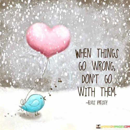 When-Things-Go-Wrong-Dont-Go-With-Them-Quotes.jpeg