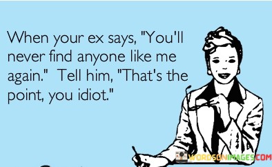 When-Your-Ex-Says-Youll-Never-Find-Anyone-Like-Me-Again-Quotes.jpeg