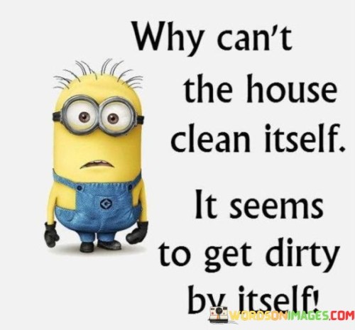 Why Can't The House Clean Itself It Seems Quotes