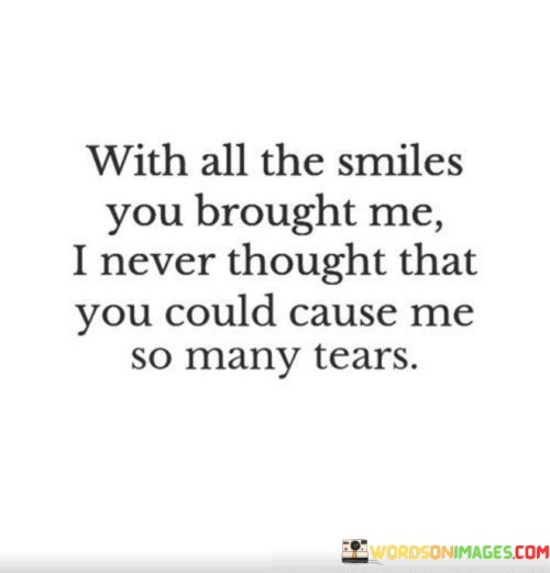 With All The Smiles You Brought Me I Never Thought That You Could Cause Me So Many Tears Quotes