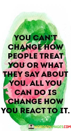 You-Cant-Change-How-People-Treat-You-Or-What-They-Quotes.jpeg