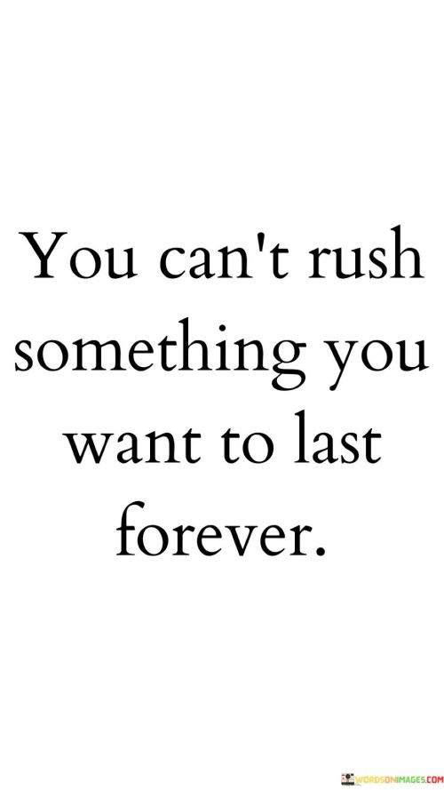 You-Cant-Rush-Something-You-Want-To-Last-Forever-Quotes.jpeg