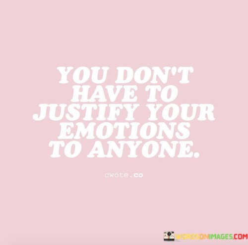 You-Dont-Have-Tojustify-Your-Emotions-Quotes.jpeg