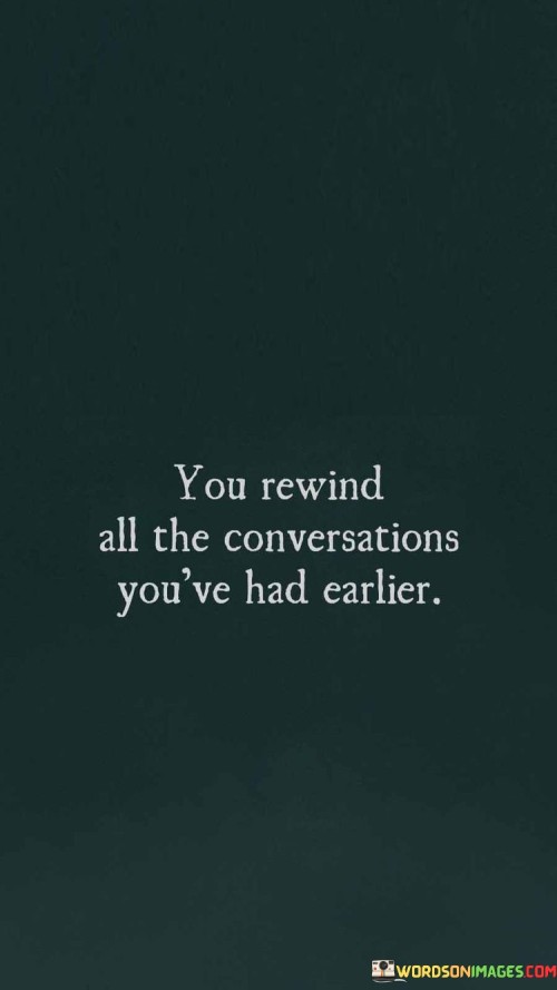 You-Rewind-All-The-Conversations-Youve-Had-Earlier-Quotes.jpeg
