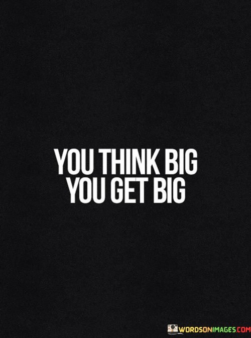 You-Think-Big-You-Get-Big-Quotesd1ef4ff8e289931c.jpeg