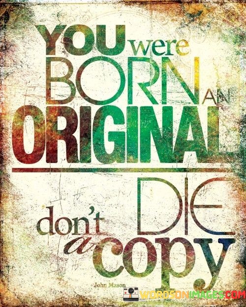 You-Were-Born-Original-Dont-Die-A-Copy-Quotes.jpeg