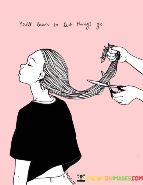 You'll Learn To Let Things Go Quotes