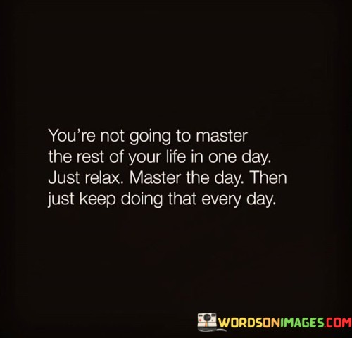Youre-Not-Going-To-Master-The-Rest-Of-Your-Life-In-One-Dat-Quotes.jpeg