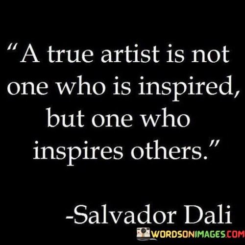 A-True-Artist-Is-Not-One-Who-Is-Inspired-But-One-Who-Inspires-Quotes.jpeg