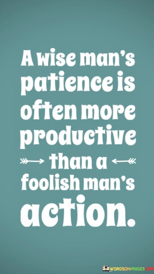 A Wise Man's Patience Is Often More Productive Quotes