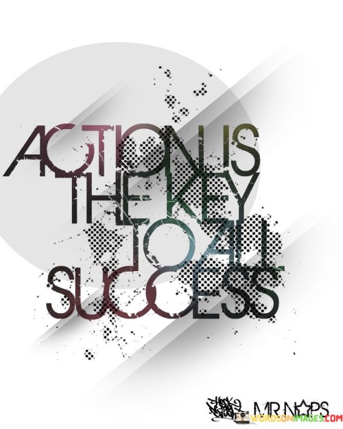This statement emphasizes the crucial role of taking action in achieving success .It underscores the concept of proactive behavior. The phrase suggests that success is not solely a result of intentions or plans but is dependent on active efforts. It reflects the idea that progress requires tangible steps.

The statement underscores the importance of initiative. It implies that success is achieved by translating ideas into actions. This sentiment encourages individuals to overcome inertia and take proactive steps toward their goals.

In essence, this statement encapsulates the idea that success is attainable through decisive actions. It reflects the transformative potential of putting intentions into motion and the significance of taking proactive steps in the pursuit of meaningful achievements.