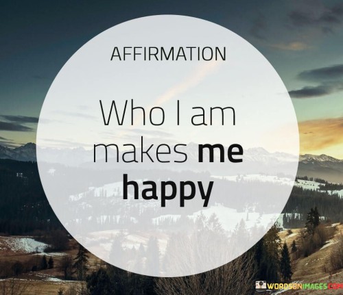 Affirmation Who I Am Makes Me Happy Quotes
