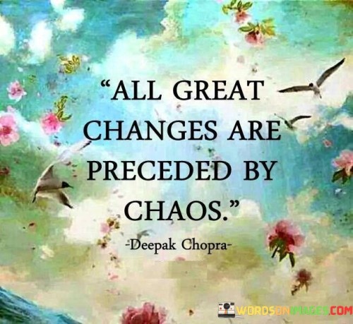 "All great changes are preceded by chaos."

This powerful quote reminds us that transformation and progress often emerge from moments of upheaval and disorder. Change can be uncomfortable, and it is during times of chaos and uncertainty that we are challenged to adapt, grow, and create something new. It is in these turbulent moments that opportunities for growth, innovation, and positive transformation are born.

In the face of chaos, we may feel overwhelmed or disheartened, but it is essential to remember that chaos can also be a catalyst for positive change. Just as a storm clears the air, chaos can clear the path for new possibilities and fresh perspectives. It pushes us out of our comfort zones and forces us to question old beliefs and habits, paving the way for personal and societal evolution.

Embracing change and navigating through chaos with courage and resilience can lead to breakthroughs and accomplishments that we might have never imagined. It is in these moments that we discover our strength and potential to create a better future. So, let us welcome chaos as a precursor to growth, knowing that through it, we can achieve greatness and forge a brighter path ahead.