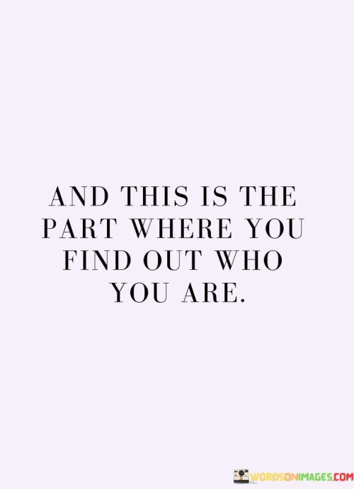 And-This-Is-The-Part-Where-You-Find-Out-Who-You-Are-Quotes.jpeg