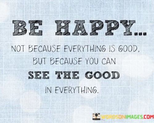 Be-Happy-Not-Because-Everything-Is-Good-But-Because-You-Can-Quotes.jpeg