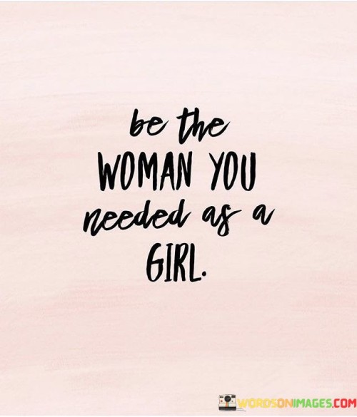 Be-The-Woman-You-Needed-As-A-Girl-Quotes.jpeg