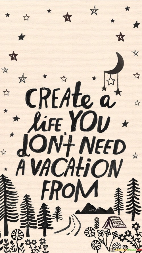 Create A Life You Don't Need A Vacation Quotes