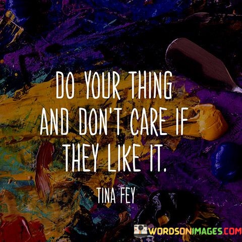 Do-Your-Thing-And-Dont-Care-If-They-Like-Quotes.jpeg