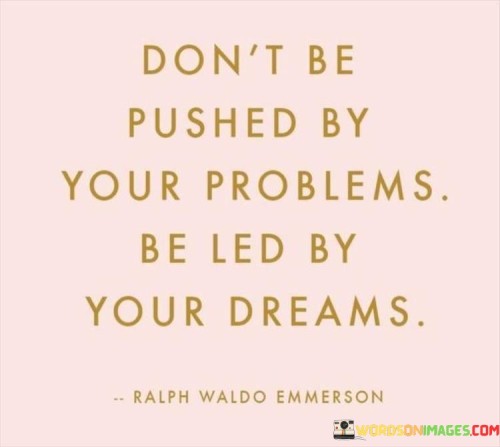 Don't Be Pushed By Your Problems Be Led By Your Dreams Quotes