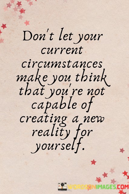 Dont-Let-Your-Current-Circumstances-Make-You-Think-That-Youre-Not-Quotes.jpeg